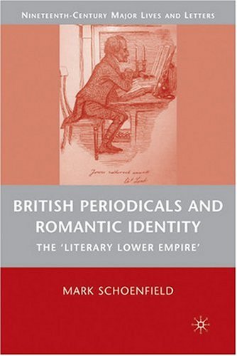 British Periodicals And Romantic Identity The Literary Lower Empire Nineteenthcentury Major Lives And Letters Mark Schoenfield