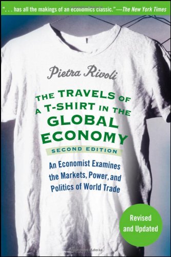 The Travels Of A Tshirt In The Global Economy An Economist Examines The Markets Power And Politics Of World Trade Revised Edition 2nd Edition Pietra Rivoli