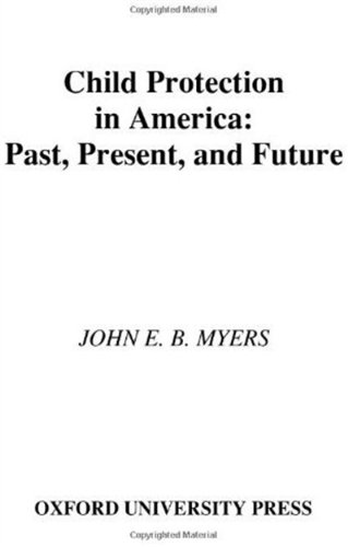 Child Protection In America Past Present And Future 1st Edition John E B Myers