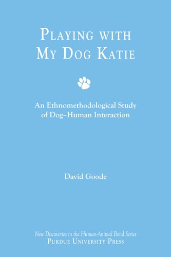 Playing With My Dog Katie An Ethnomethodological Study Of Doghuman Interaction 1st David Goode