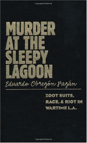 Murder At The Sleepy Lagoon Zoot Suits Race And Riot In Wartime La Eduardo Pagan