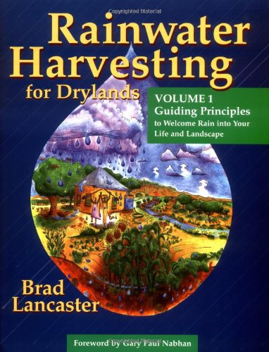 Rainwater Harvesting For Drylands Volume 1 Guiding Principles To Welcome Rain Into Your Life And Landscape Brad Lancaster
