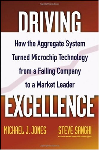 Driving Excellence How The Aggregate System Turned Microchip Technology From A Failing Company To A Market Leader 1st Edition Mike J Jones