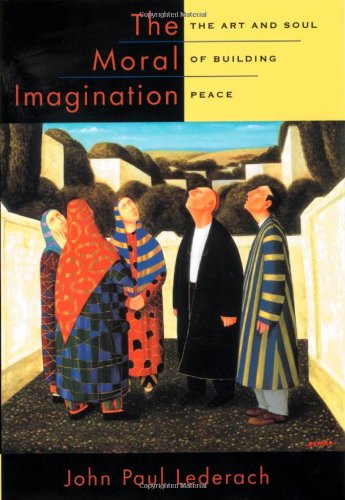 The Moral Imagination The Art And Soul Of Building Peace John Paul Lederach