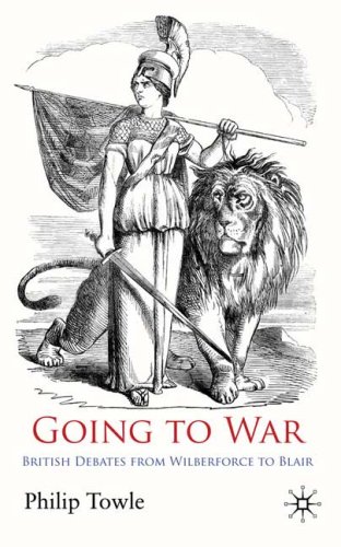 Going To War British Debates From Wilberforce To Blair Philip Towle