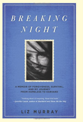 Breaking Night A Memoir Of Forgiveness Survival And My Journey From Homeless To Harvard Liz Murray