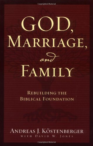 God Marriage And Family Rebuilding The Biblical Foundation Andreas Kostenberger