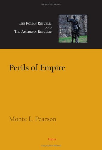 Perils Of Empire The Roman Republic And The American Republic Monte L Pearson