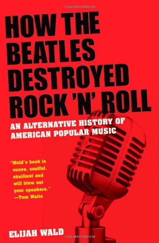 How The Beatles Destroyed Rock N Roll An Alternative History Of American Popular Music 1st Edition Elijah Wald