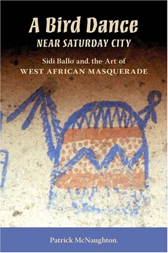 A Bird Dance Near Saturday City Sidi Ballo And The Art Of West African Masquerade African Expressive Cultures Patrick R Mcnaughton