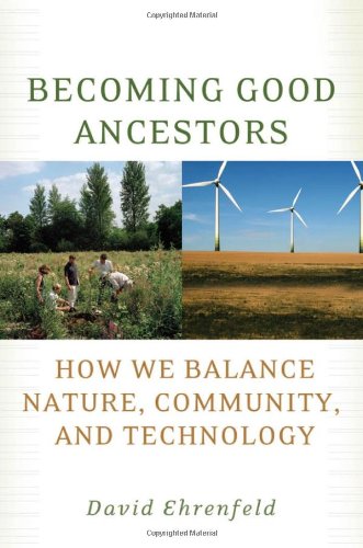 Becoming Good Ancestors How We Balance Nature Community And Technology David Ehrenfeld