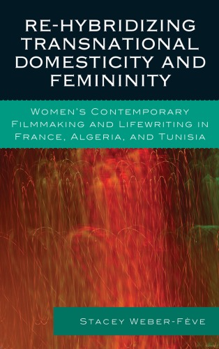 Rehybridizing Transnational Domesticity And Femininity Womens Contemporary Filmmaking And Lifewriting In France Algeria And Tunisia After The Empire Francophone World And Postcolonial France Stacey Weberfeve