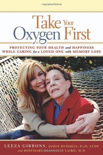 Take Your Oxygen First Protecting Your Health And Happiness While Caring For A Loved One With Memory Loss 1st Edition Leeza Gibbons