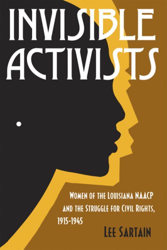 Invisible Activists Women Of The Louisiana Naacp And The Struggle For Civil Rights 19151945 Jule And France Landry Award Lee Sartain