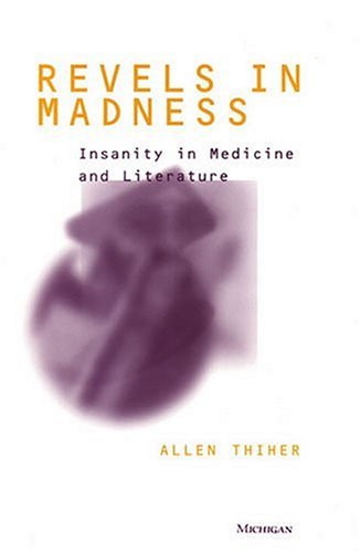 Revels In Madness Insanity In Medicine And Literature Corporealities Discourses Of Disability Allen Thiher