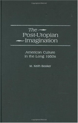 The Postutopian Imagination American Culture In The Long 1950s M Keith Booker