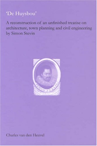 De Huysbou A Reconstruction Of An Unfinished Treatise On Architecture Town Planning And Civil Engineering By Simon Stevin Charles Van Den Heuvel