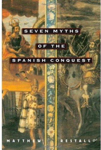 Seven Myths Of The Spanish Conquest Matthew Restall