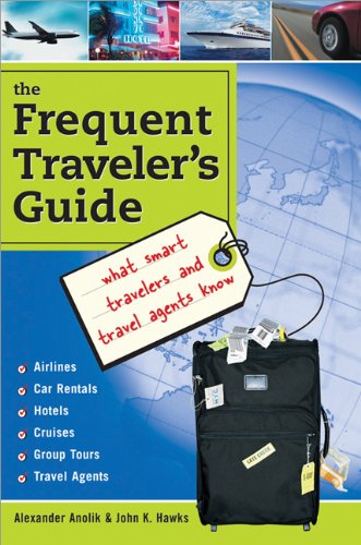 Frequent Travelers Guide What Smart Travelers And Travel Agents Know Alexander Anolik John K Hawks