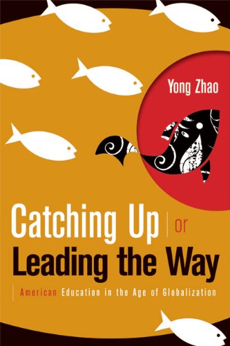 Catching Up Or Leading The Way American Education In The Age Of Globalization Yong Zhao