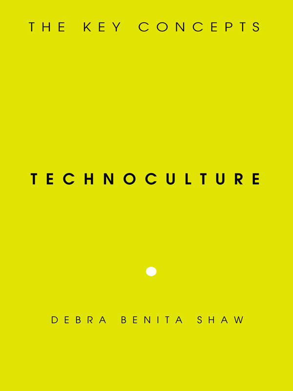Technoculture The Key Concepts 1st Edition Debra Benita Shaw