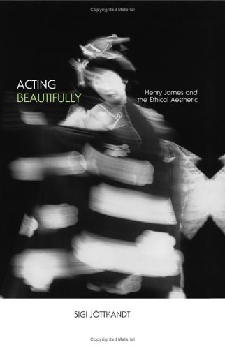 Acting Beautifully Henry James And The Ethical Aesthetic Sigi Jttkandt
