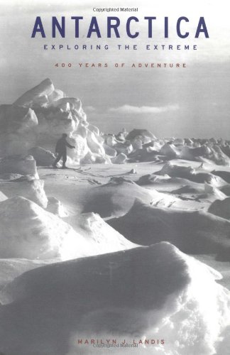 Antarctica Exploring The Extreme 400 Years Of Adventure Marilyn J Landis