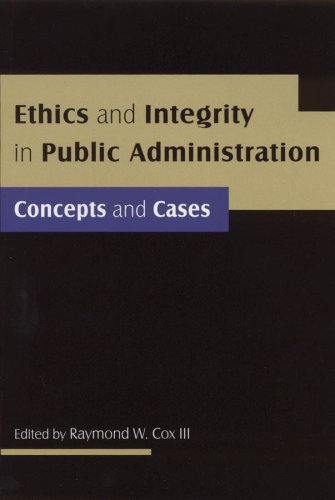 Ethics And Integrity In Public Administration Concepts And Cases Raymond W Cox Iii