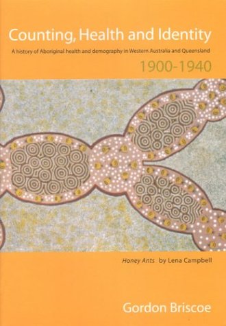 Counting Health And Identity A History Of Aboriginal Health And Demography In Western Australia And Queensland 19001940 Gordon Briscoe