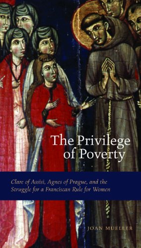 The Privilege Of Poverty Clare Of Assisi Agnes Of Prague And The Struggle For A Franciscan Rule For Women Joan Mueller