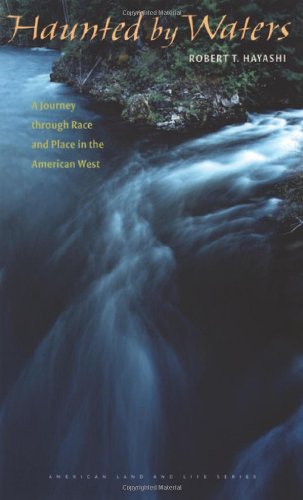 Haunted By Waters A Journey Through Race And Place In The American West American Land Life 1st Edition Robert T Hayashi