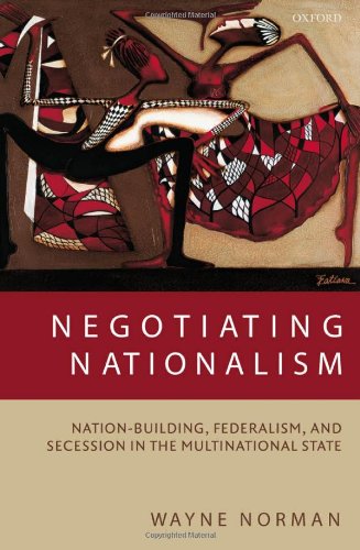 Negotiating Nationalism Nationbuilding Federalism And Secession In The Multinational State Wayne Norman