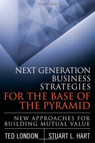 Next Generation Business Strategies For The Base Of The Pyramid New Approaches For Building Mutual Value 1st Edition Ted London