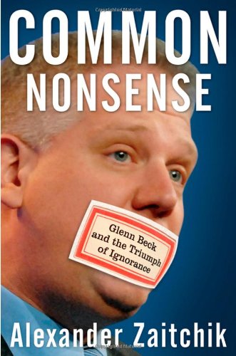 Common Nonsense Glenn Beck And The Triumph Of Ignorance 1st Edition Alexander Zaitchik