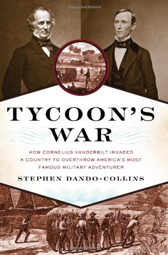 Tycoons War How Cornelius Vanderbilt Invaded A Country To Overthrow Americas Most Famous Military Adventurer 1st Edition Stephen Dandocollins