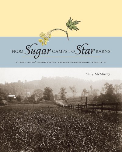 From Sugar Camps To Star Barns Rural Life And Landscape In A Western Pennsylvania Community Keystone Book Sally Ann Mcmurry