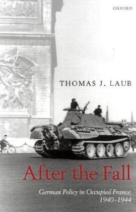 After The Fall German Policy In Occupied France 19401944 Thomas J Laub