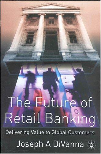 The Future Of Retail Banking Delivering Value To Global Customer 1st Edition Joseph A Divanna