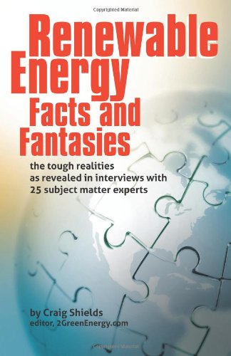 Renewable Energy Facts And Fantasies The Tough Realities As Revealed In Interviews With 25 Subject Matter Experts Craig Shields