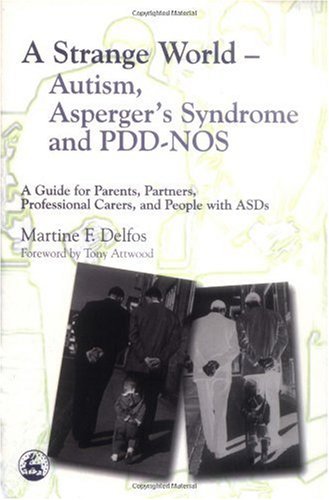 A Strange World Autism Aspergers Syndrome And Pddnos A Guide For Parents Partners Professional Carers And People With Asds 1st Edition Martine F Delfos