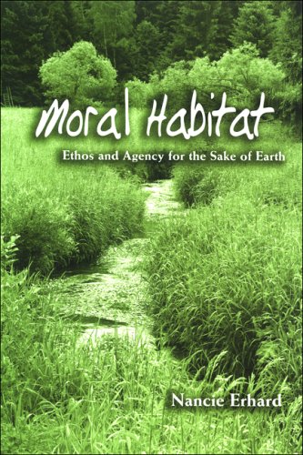 Moral Habitat Ethos And Agency For The Sake Of Earth Nancie Erhard