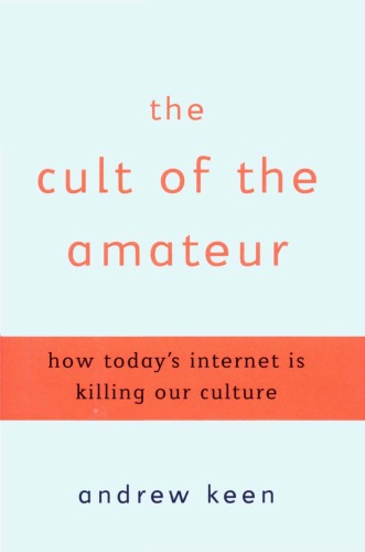 The Cult Of The Amateur How Todays Internet Is Killing Our Culture Andrew Keen