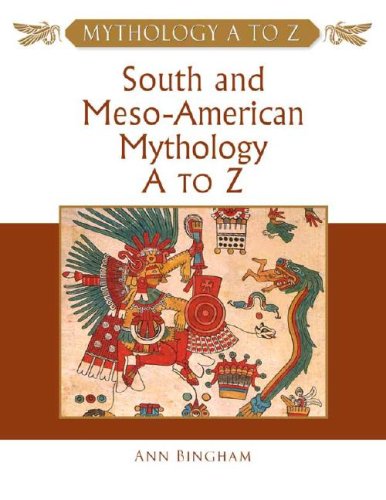 South And Mesoamerican Mythology A To Z Mythology A To Z Series Ann Bingham