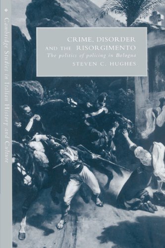 Crime Disorder And The Risorgimento The Politics Of Policing In Bologna Steven C Hughes