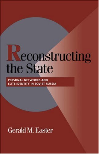 Reconstructing The State Personal Networks And Elite Identity In Soviet Russia Gerald M Easter