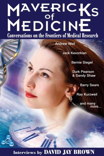 Mavericks Of Medicine Exploring The Future Of Medicine With Andrew Weil Jack Kevorkian Bernie Siegel Ray Kurzweil And Others David Jay Brown