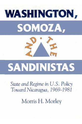 Washington Somoza And The Sandinistas State And Regime In Us Policy Toward Nicaragua 19691981 Morris H Morley