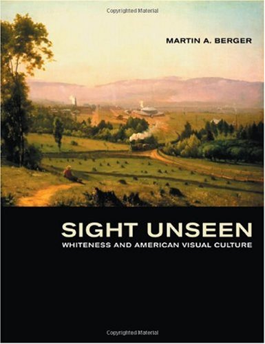 Sight Unseen Whiteness And American Visual Culture 1st Edition Martin A Berger