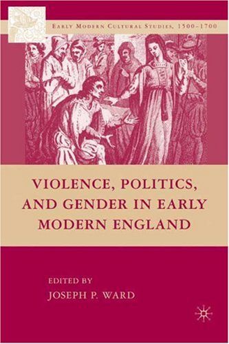 Violence Politics And Gender In Early Modern England Early Modern Cultural Studies Joseph Patrick Ward