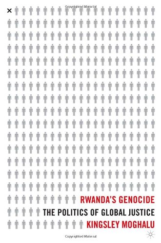 Rwandas Genocide The Politics Of Global Justice First Edition Kingsley Moghalu